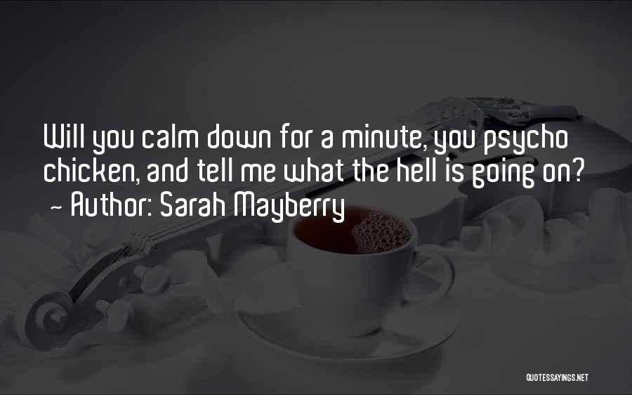 Sarah Mayberry Quotes: Will You Calm Down For A Minute, You Psycho Chicken, And Tell Me What The Hell Is Going On?