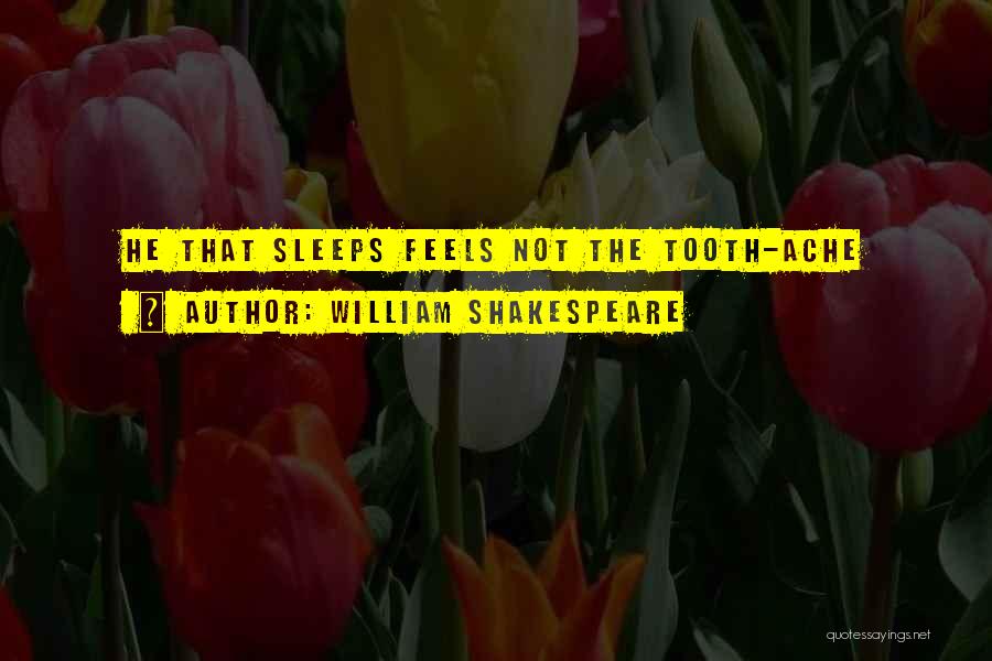 William Shakespeare Quotes: He That Sleeps Feels Not The Tooth-ache
