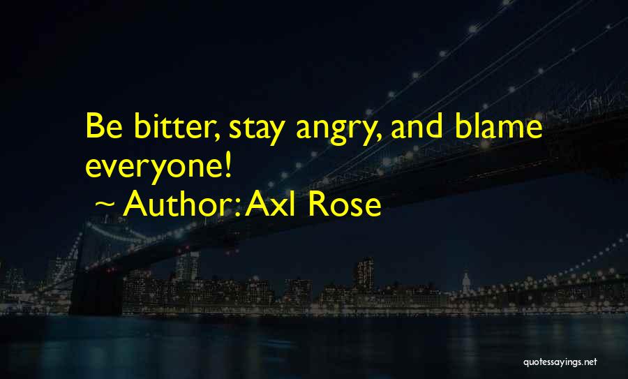 Axl Rose Quotes: Be Bitter, Stay Angry, And Blame Everyone!