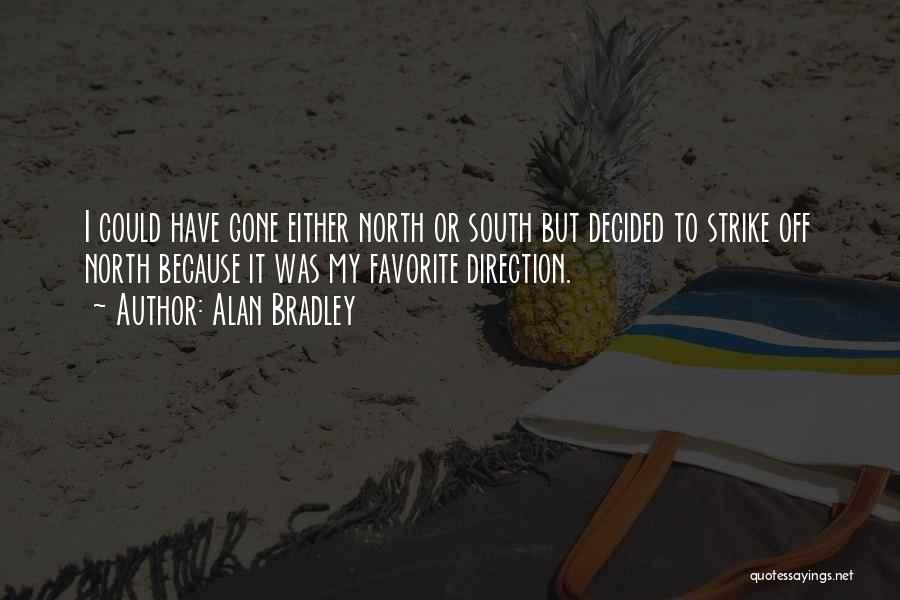 Alan Bradley Quotes: I Could Have Gone Either North Or South But Decided To Strike Off North Because It Was My Favorite Direction.