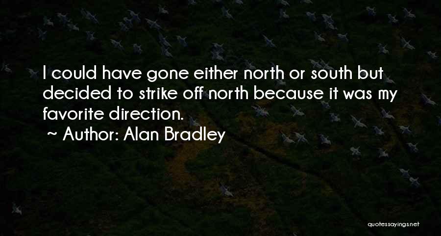 Alan Bradley Quotes: I Could Have Gone Either North Or South But Decided To Strike Off North Because It Was My Favorite Direction.