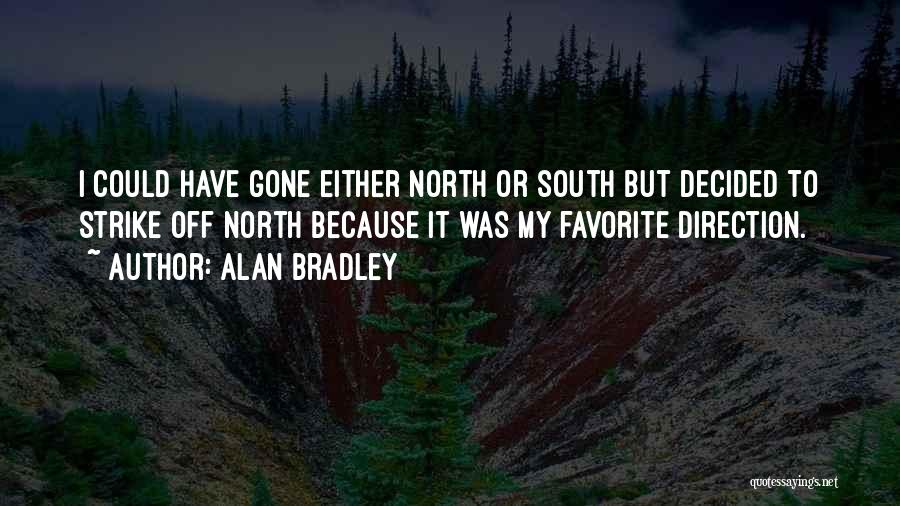 Alan Bradley Quotes: I Could Have Gone Either North Or South But Decided To Strike Off North Because It Was My Favorite Direction.