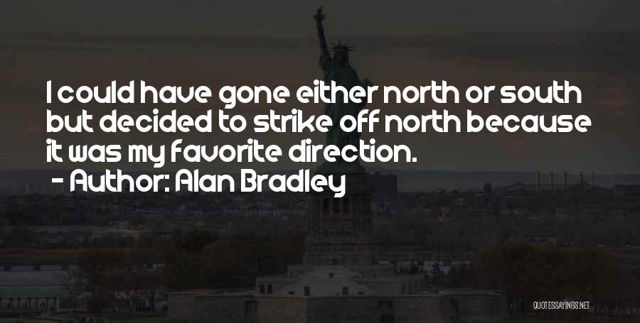 Alan Bradley Quotes: I Could Have Gone Either North Or South But Decided To Strike Off North Because It Was My Favorite Direction.