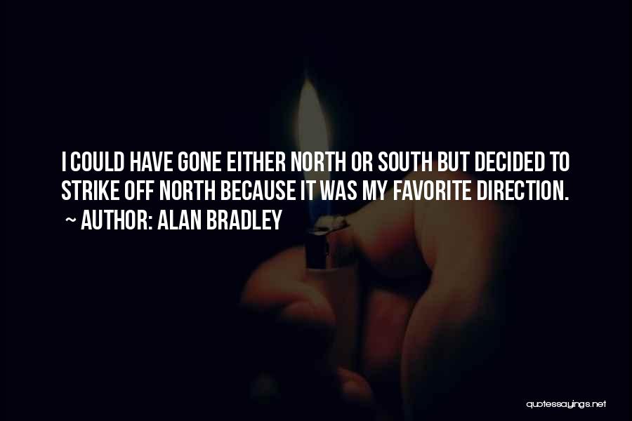 Alan Bradley Quotes: I Could Have Gone Either North Or South But Decided To Strike Off North Because It Was My Favorite Direction.