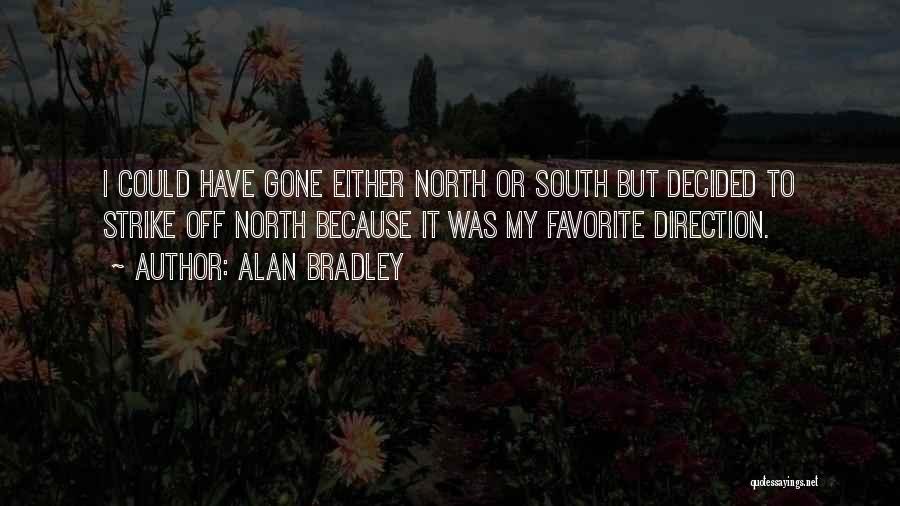 Alan Bradley Quotes: I Could Have Gone Either North Or South But Decided To Strike Off North Because It Was My Favorite Direction.