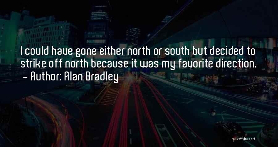 Alan Bradley Quotes: I Could Have Gone Either North Or South But Decided To Strike Off North Because It Was My Favorite Direction.