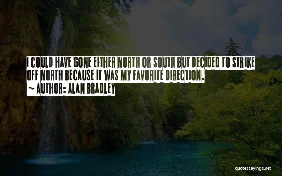 Alan Bradley Quotes: I Could Have Gone Either North Or South But Decided To Strike Off North Because It Was My Favorite Direction.