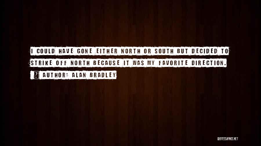 Alan Bradley Quotes: I Could Have Gone Either North Or South But Decided To Strike Off North Because It Was My Favorite Direction.