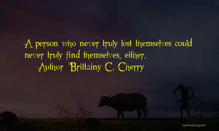 Brittainy C. Cherry Quotes: A Person Who Never Truly Lost Themselves Could Never Truly Find Themselves, Either.