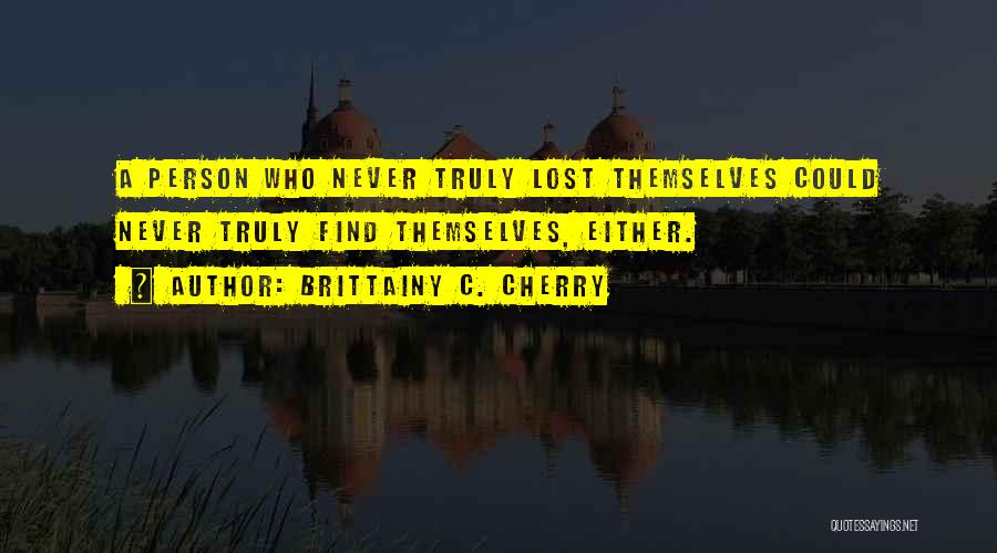 Brittainy C. Cherry Quotes: A Person Who Never Truly Lost Themselves Could Never Truly Find Themselves, Either.