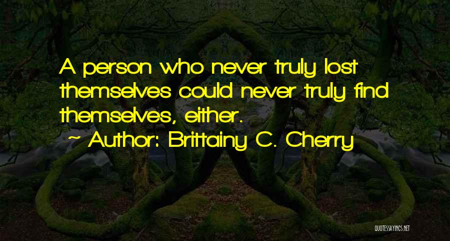 Brittainy C. Cherry Quotes: A Person Who Never Truly Lost Themselves Could Never Truly Find Themselves, Either.