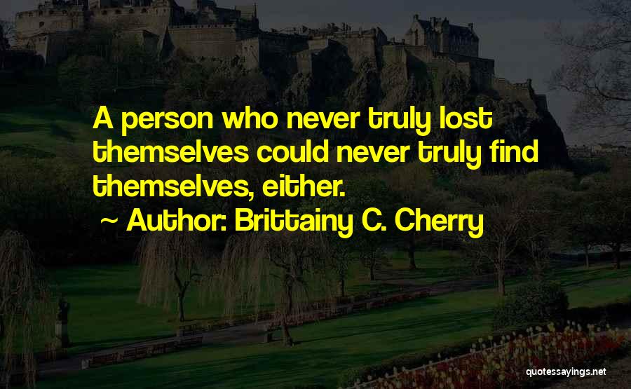 Brittainy C. Cherry Quotes: A Person Who Never Truly Lost Themselves Could Never Truly Find Themselves, Either.
