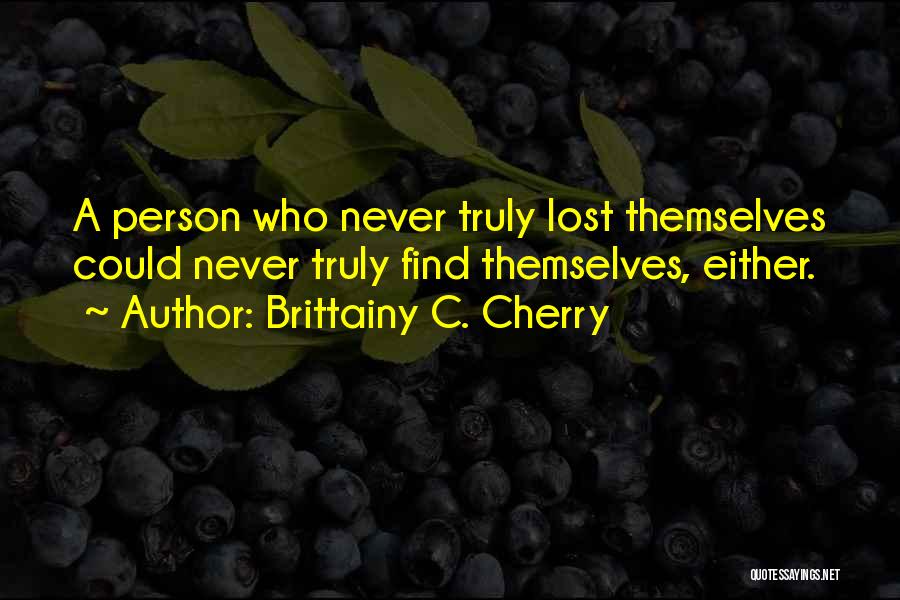 Brittainy C. Cherry Quotes: A Person Who Never Truly Lost Themselves Could Never Truly Find Themselves, Either.