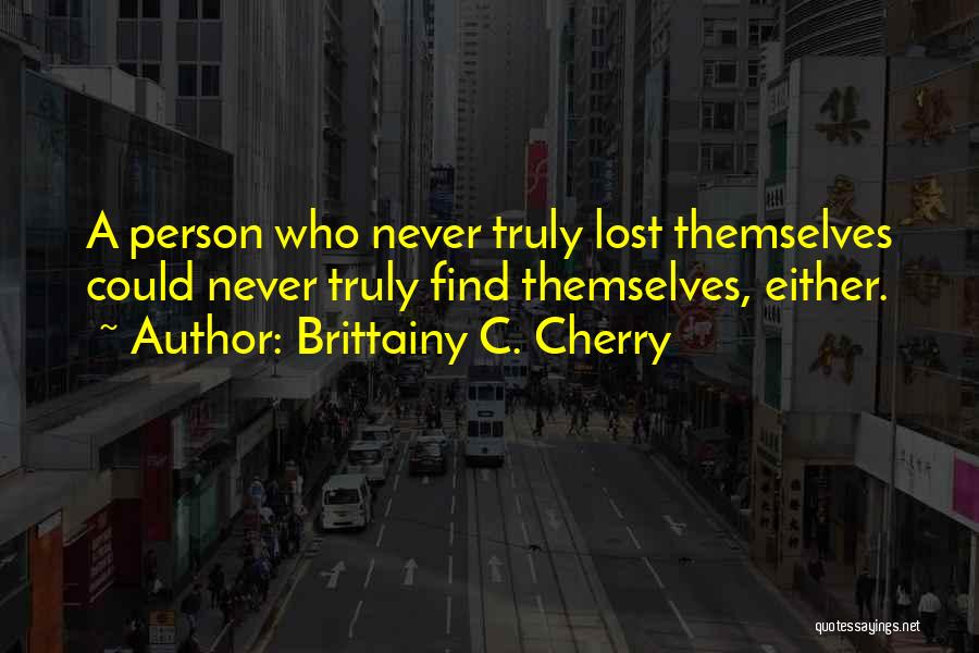 Brittainy C. Cherry Quotes: A Person Who Never Truly Lost Themselves Could Never Truly Find Themselves, Either.