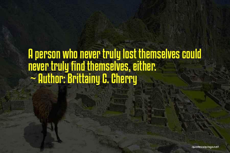 Brittainy C. Cherry Quotes: A Person Who Never Truly Lost Themselves Could Never Truly Find Themselves, Either.