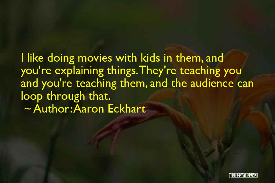 Aaron Eckhart Quotes: I Like Doing Movies With Kids In Them, And You're Explaining Things. They're Teaching You And You're Teaching Them, And