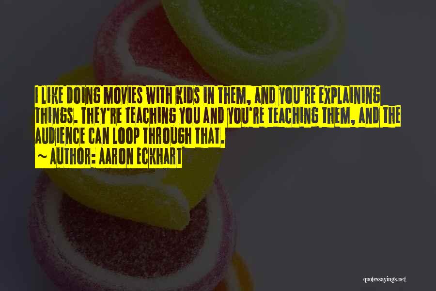 Aaron Eckhart Quotes: I Like Doing Movies With Kids In Them, And You're Explaining Things. They're Teaching You And You're Teaching Them, And