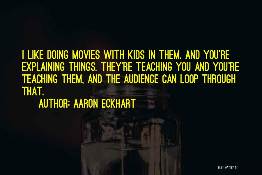 Aaron Eckhart Quotes: I Like Doing Movies With Kids In Them, And You're Explaining Things. They're Teaching You And You're Teaching Them, And