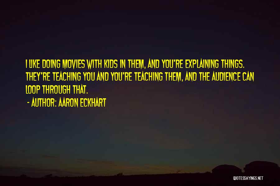 Aaron Eckhart Quotes: I Like Doing Movies With Kids In Them, And You're Explaining Things. They're Teaching You And You're Teaching Them, And