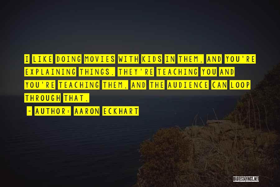 Aaron Eckhart Quotes: I Like Doing Movies With Kids In Them, And You're Explaining Things. They're Teaching You And You're Teaching Them, And