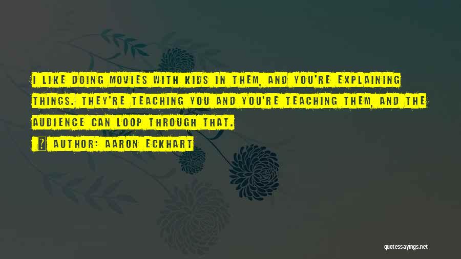 Aaron Eckhart Quotes: I Like Doing Movies With Kids In Them, And You're Explaining Things. They're Teaching You And You're Teaching Them, And