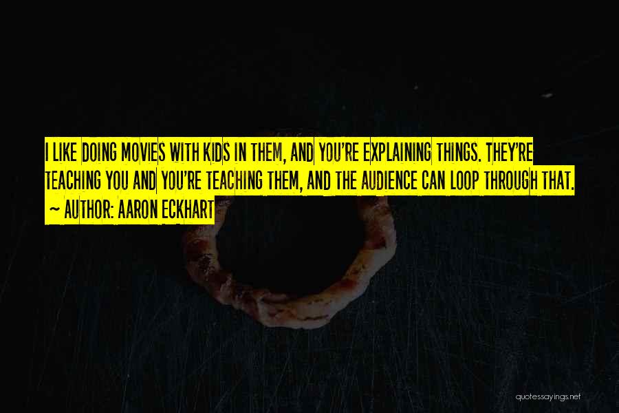 Aaron Eckhart Quotes: I Like Doing Movies With Kids In Them, And You're Explaining Things. They're Teaching You And You're Teaching Them, And