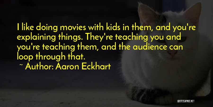 Aaron Eckhart Quotes: I Like Doing Movies With Kids In Them, And You're Explaining Things. They're Teaching You And You're Teaching Them, And