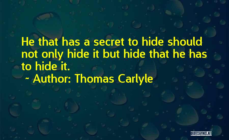 Thomas Carlyle Quotes: He That Has A Secret To Hide Should Not Only Hide It But Hide That He Has To Hide It.