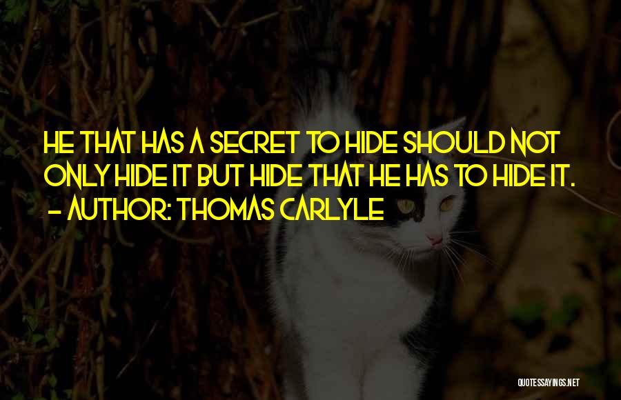 Thomas Carlyle Quotes: He That Has A Secret To Hide Should Not Only Hide It But Hide That He Has To Hide It.