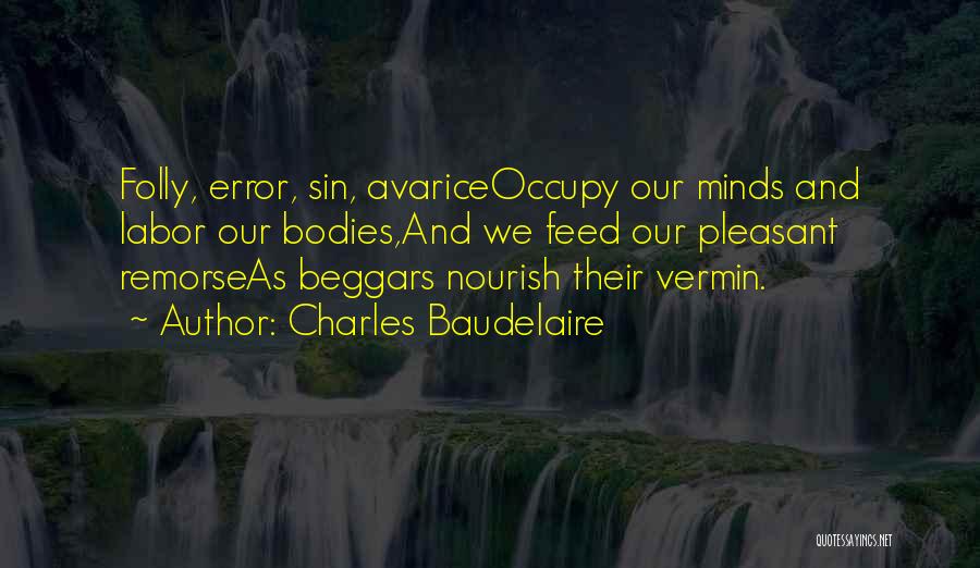 Charles Baudelaire Quotes: Folly, Error, Sin, Avariceoccupy Our Minds And Labor Our Bodies,and We Feed Our Pleasant Remorseas Beggars Nourish Their Vermin.