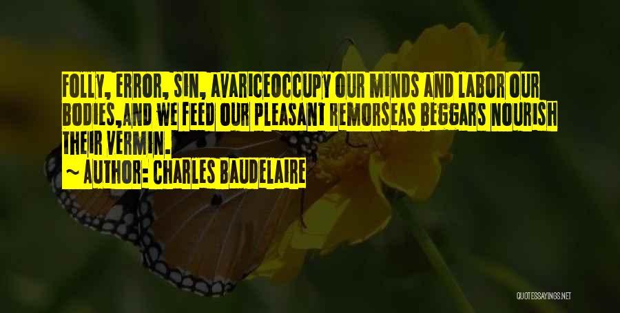 Charles Baudelaire Quotes: Folly, Error, Sin, Avariceoccupy Our Minds And Labor Our Bodies,and We Feed Our Pleasant Remorseas Beggars Nourish Their Vermin.