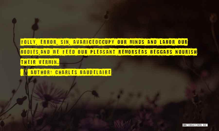 Charles Baudelaire Quotes: Folly, Error, Sin, Avariceoccupy Our Minds And Labor Our Bodies,and We Feed Our Pleasant Remorseas Beggars Nourish Their Vermin.