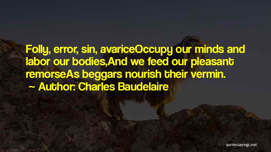 Charles Baudelaire Quotes: Folly, Error, Sin, Avariceoccupy Our Minds And Labor Our Bodies,and We Feed Our Pleasant Remorseas Beggars Nourish Their Vermin.