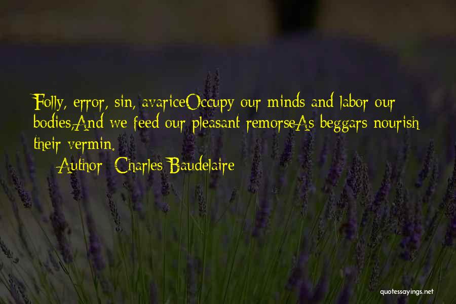Charles Baudelaire Quotes: Folly, Error, Sin, Avariceoccupy Our Minds And Labor Our Bodies,and We Feed Our Pleasant Remorseas Beggars Nourish Their Vermin.