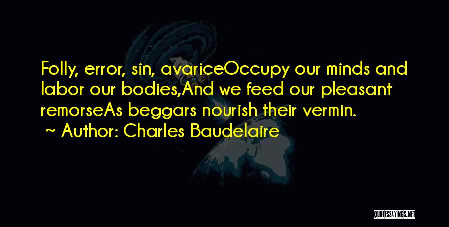 Charles Baudelaire Quotes: Folly, Error, Sin, Avariceoccupy Our Minds And Labor Our Bodies,and We Feed Our Pleasant Remorseas Beggars Nourish Their Vermin.