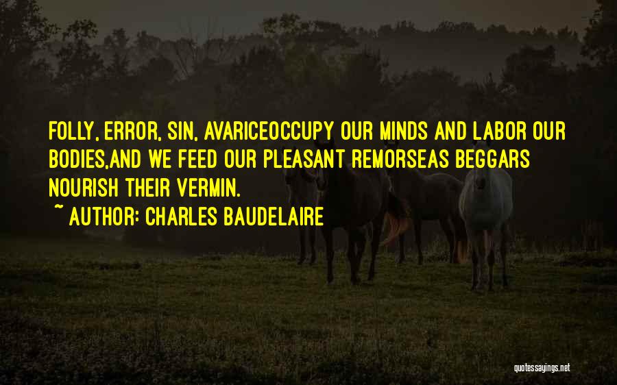 Charles Baudelaire Quotes: Folly, Error, Sin, Avariceoccupy Our Minds And Labor Our Bodies,and We Feed Our Pleasant Remorseas Beggars Nourish Their Vermin.