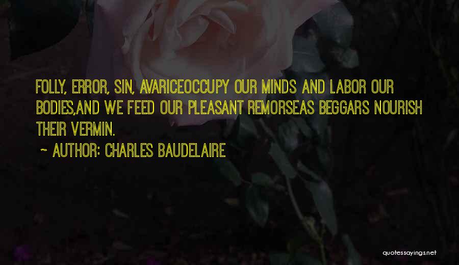Charles Baudelaire Quotes: Folly, Error, Sin, Avariceoccupy Our Minds And Labor Our Bodies,and We Feed Our Pleasant Remorseas Beggars Nourish Their Vermin.