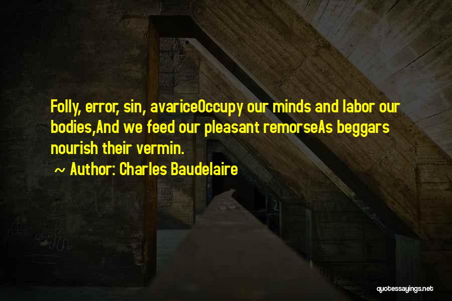 Charles Baudelaire Quotes: Folly, Error, Sin, Avariceoccupy Our Minds And Labor Our Bodies,and We Feed Our Pleasant Remorseas Beggars Nourish Their Vermin.