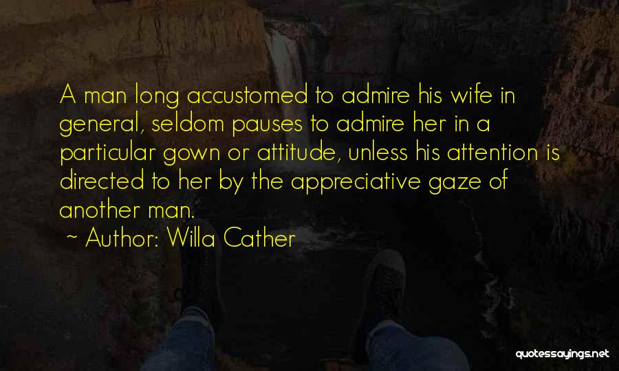 Willa Cather Quotes: A Man Long Accustomed To Admire His Wife In General, Seldom Pauses To Admire Her In A Particular Gown Or