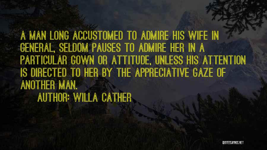 Willa Cather Quotes: A Man Long Accustomed To Admire His Wife In General, Seldom Pauses To Admire Her In A Particular Gown Or