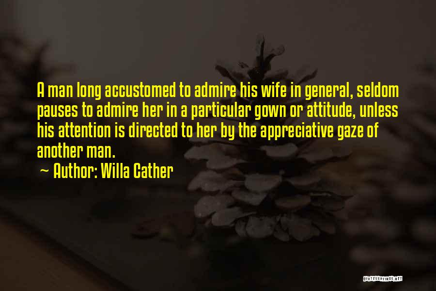 Willa Cather Quotes: A Man Long Accustomed To Admire His Wife In General, Seldom Pauses To Admire Her In A Particular Gown Or
