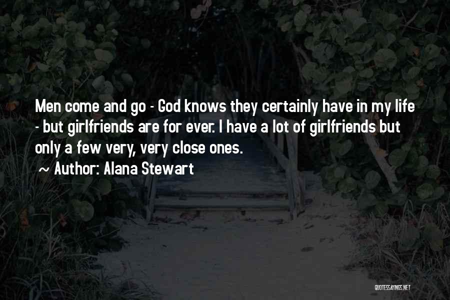 Alana Stewart Quotes: Men Come And Go - God Knows They Certainly Have In My Life - But Girlfriends Are For Ever. I
