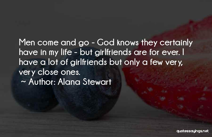 Alana Stewart Quotes: Men Come And Go - God Knows They Certainly Have In My Life - But Girlfriends Are For Ever. I