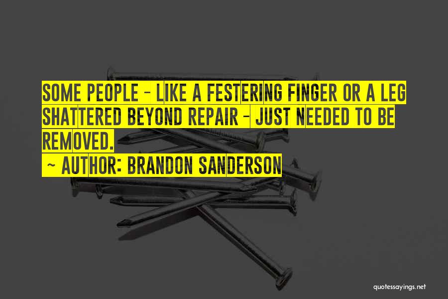 Brandon Sanderson Quotes: Some People - Like A Festering Finger Or A Leg Shattered Beyond Repair - Just Needed To Be Removed.