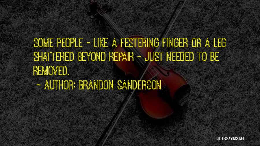 Brandon Sanderson Quotes: Some People - Like A Festering Finger Or A Leg Shattered Beyond Repair - Just Needed To Be Removed.