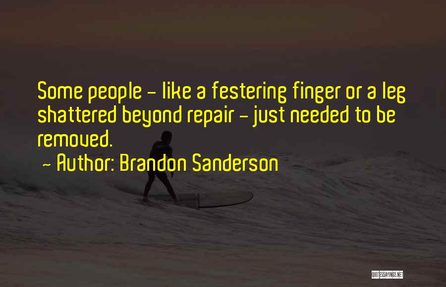 Brandon Sanderson Quotes: Some People - Like A Festering Finger Or A Leg Shattered Beyond Repair - Just Needed To Be Removed.