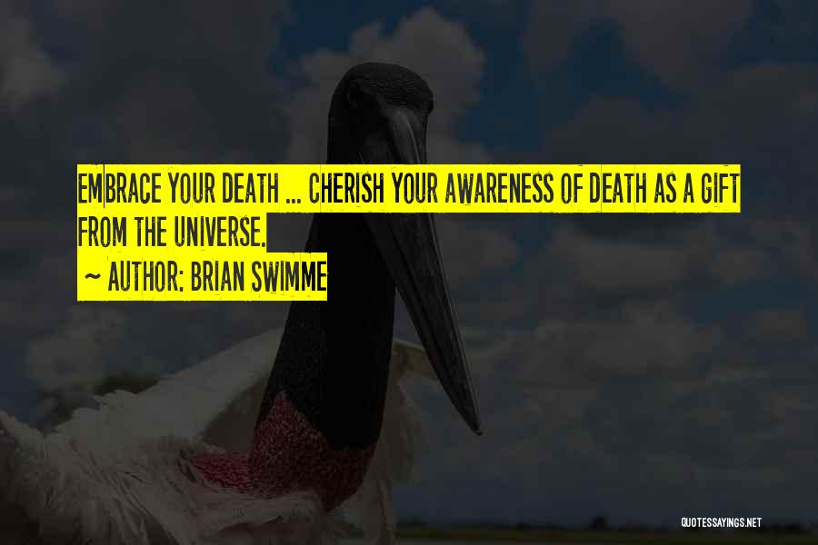 Brian Swimme Quotes: Embrace Your Death ... Cherish Your Awareness Of Death As A Gift From The Universe.