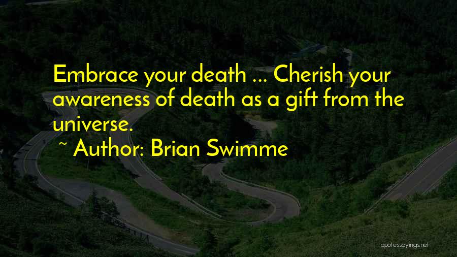 Brian Swimme Quotes: Embrace Your Death ... Cherish Your Awareness Of Death As A Gift From The Universe.