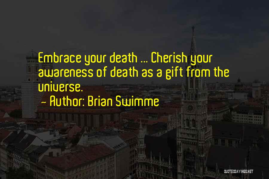 Brian Swimme Quotes: Embrace Your Death ... Cherish Your Awareness Of Death As A Gift From The Universe.