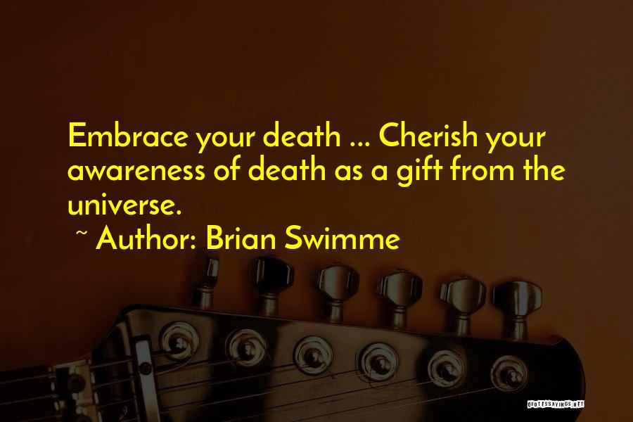 Brian Swimme Quotes: Embrace Your Death ... Cherish Your Awareness Of Death As A Gift From The Universe.